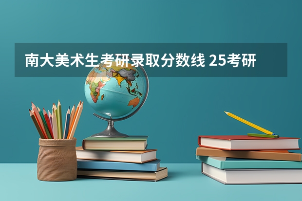 南大美术生考研录取分数线 25考研总分400+丨南京大学生物与医药专业丨338生物化学893分子生物与药物