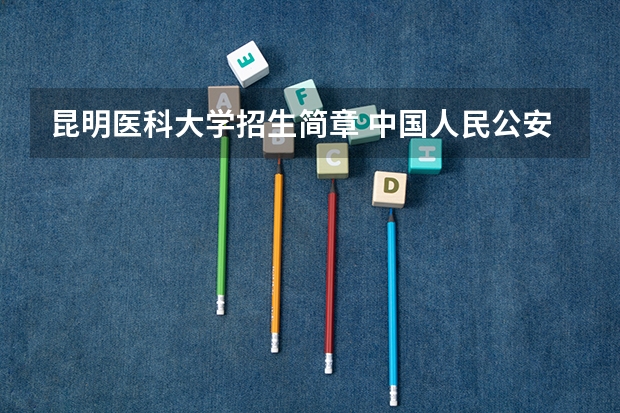 昆明医科大学招生简章 中国人民公安大学招生简章硕士研究生专业目录
