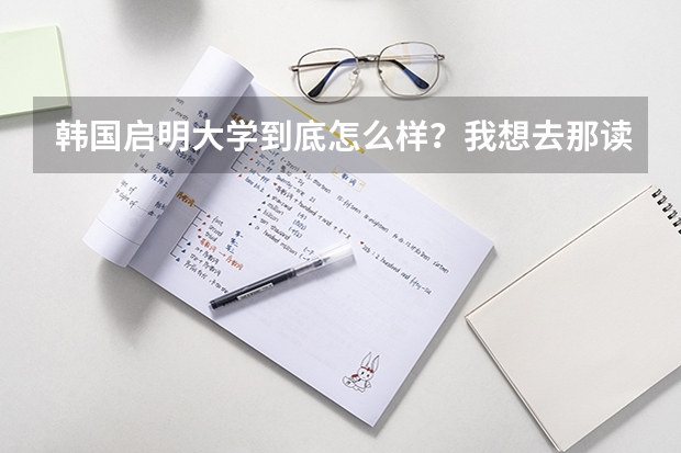 韩国启明大学到底怎么样？我想去那读研究生的