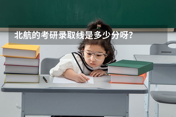 北航的考研录取线是多少分呀？