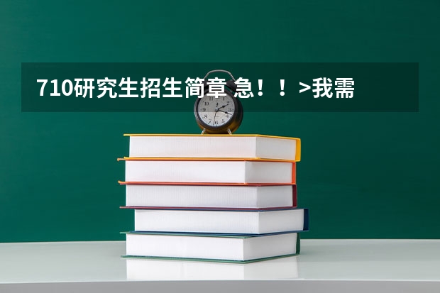 710研究生招生简章 急!!>我需要中国医科大学研究生招生简章