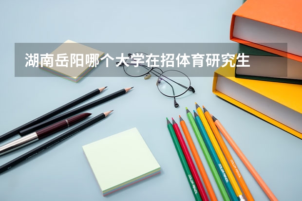 湖南岳阳哪个大学在招体育研究生