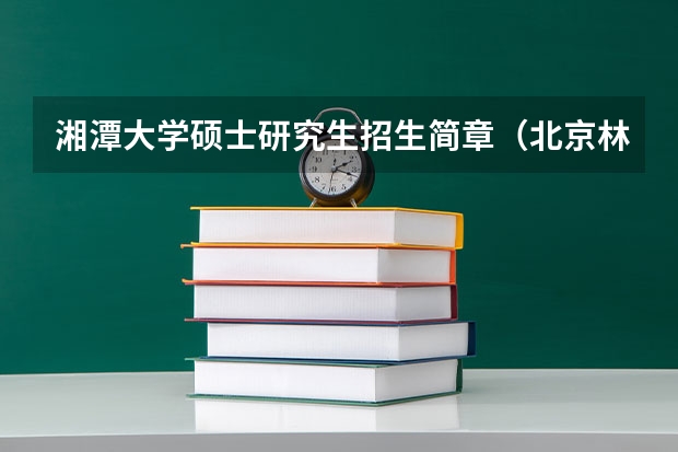 湘潭大学硕士研究生招生简章（北京林业大学硕士研究生招生简章）