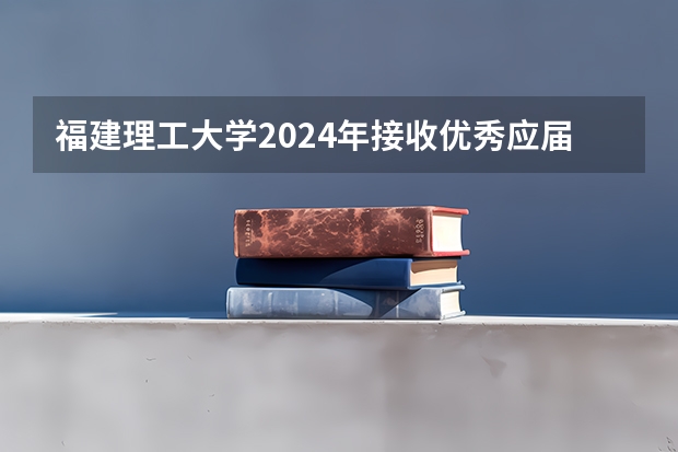 福建理工大学2024年接收优秀应届本科毕业生推荐免试攻读硕士学位研究生章程 暨南大学2023年审计硕士招生简章（MAud，非全日制）