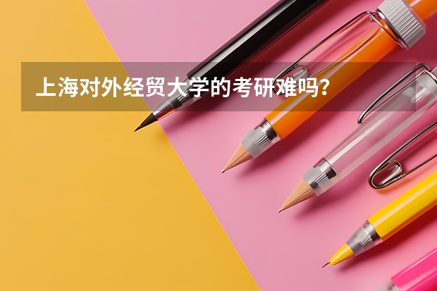 上海对外经贸大学的考研难吗？