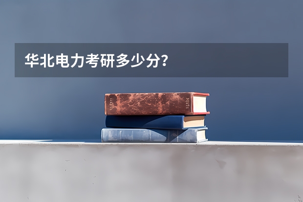 华北电力考研多少分？