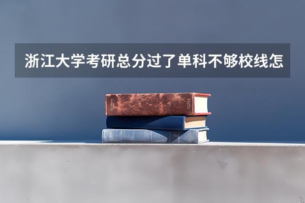 浙江大学考研总分过了单科不够校线怎么办