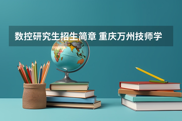 数控研究生招生简章 重庆万州技师学院2024年招生简章