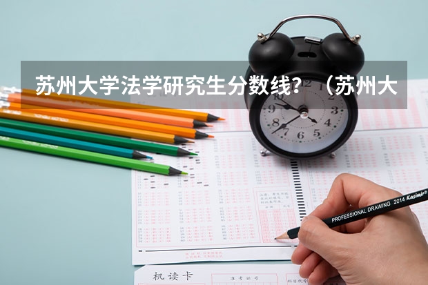 苏州大学法学研究生分数线？（苏州大学机械考研分数线）