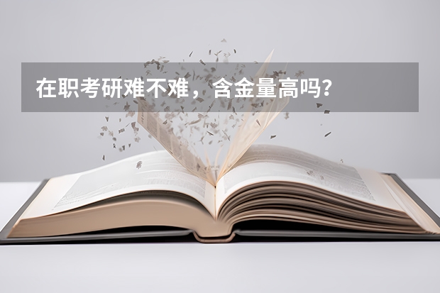在职考研难不难，含金量高吗？