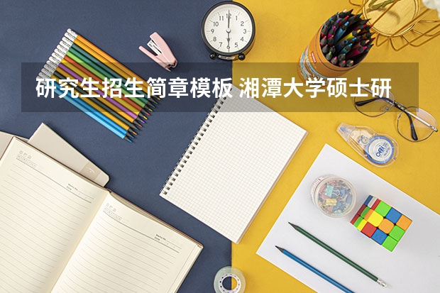 研究生招生简章模板 湘潭大学硕士研究生招生简章