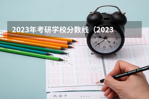 2023年考研学校分数线（2023年多所高校公布考研复试分数线!）