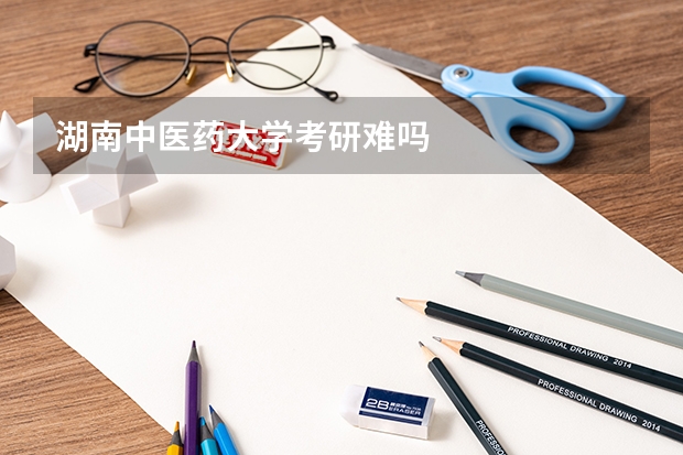湖南中医药大学考研难吗
