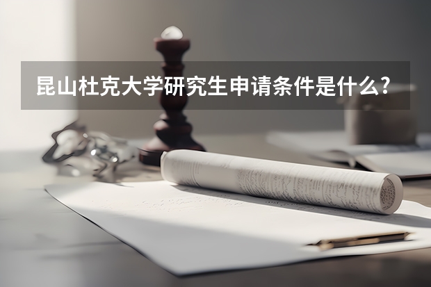 昆山杜克大学研究生申请条件是什么?