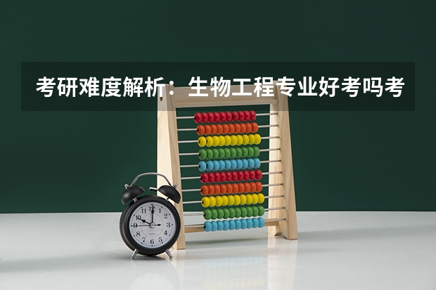考研难度解析：生物工程专业好考吗考哪些内容呢？