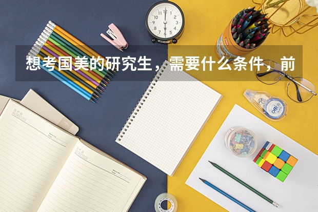 想考国美的研究生，需要什么条件，前期需要提前学什么