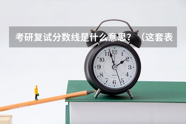 考研复试分数线是什么意思？（这套表格是什么意思）在线等~~