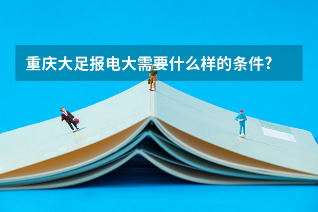 重庆大足报电大需要什么样的条件?