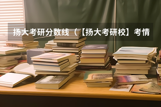 扬大考研分数线（【扬大考研校】考情分析|23年扬州大学资源与环境考研指南）
