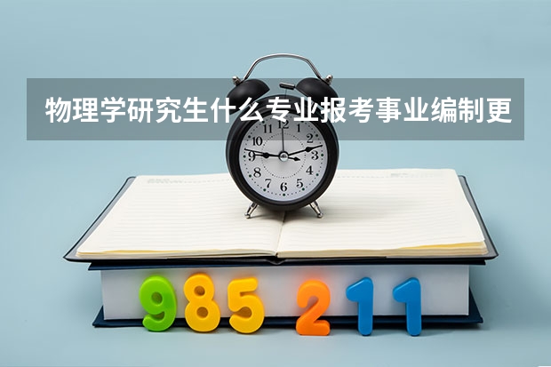 物理学研究生什么专业报考事业编制更好