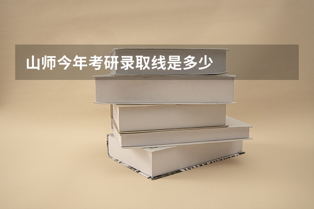 山师今年考研录取线是多少