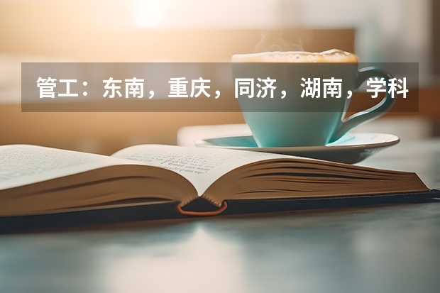 管工：东南，重庆，同济，湖南，学科专业实力比较？他们侧重什么，就业方向是否不同？