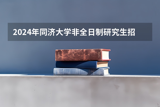 2024年同济大学非全日制研究生招生专业目录一览表 2024年，同济大学非全日制研究生招生专业目录及学费