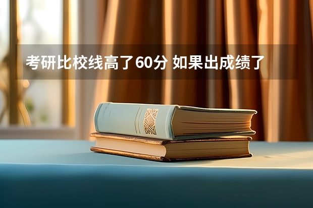 考研比校线高了60分 如果出成绩了比报的学校分数线要高很多而且也过了其他学校的分数线，这样可以去补录其他学校这样么？