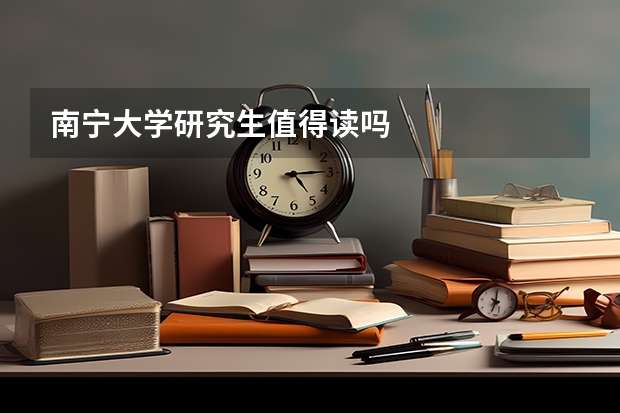 南宁大学研究生值得读吗