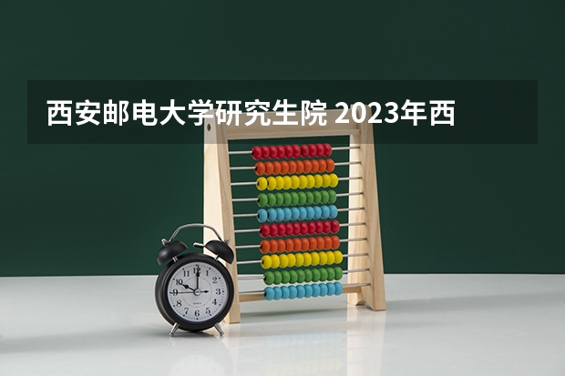 西安邮电大学研究生院 2023年西安邮电大学MBA研究生学费多少