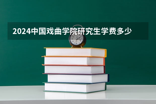2024中国戏曲学院研究生学费多少钱一年