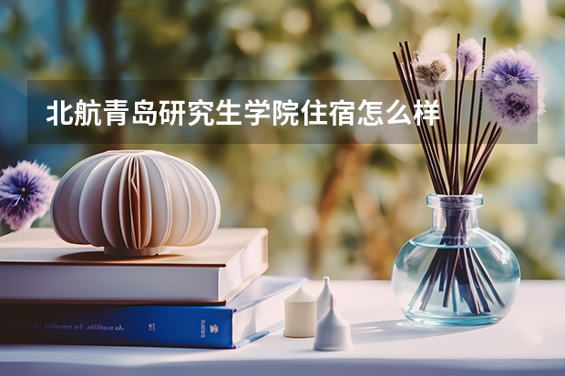 北航青岛研究生学院住宿怎么样