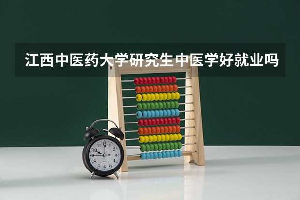 江西中医药大学研究生中医学好就业吗