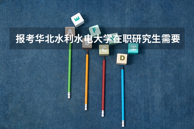 报考华北水利水电大学在职研究生需要满足哪些条件？