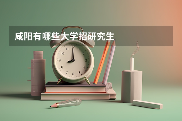 咸阳有哪些大学招研究生