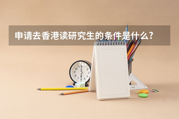 申请去香港读研究生的条件是什么?