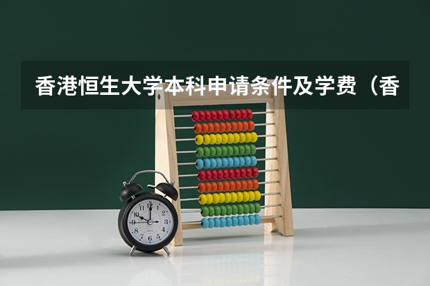 香港恒生大学本科申请条件及学费（香港恒生大学研究生申请条件）