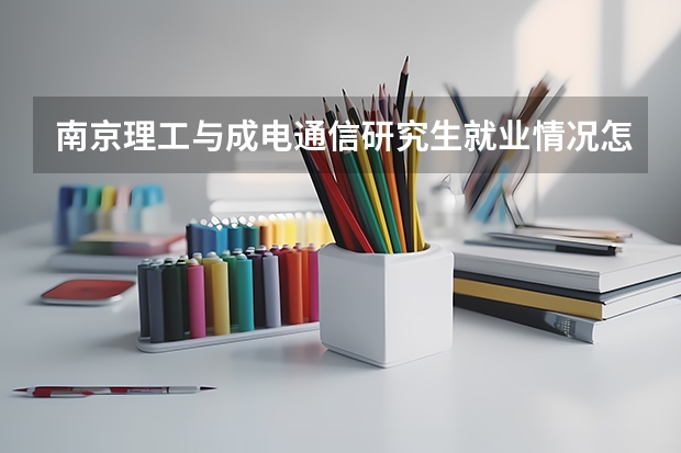 南京理工与成电通信研究生就业情况怎么样