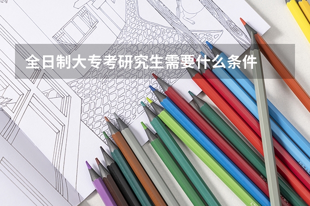 全日制大专考研究生需要什么条件