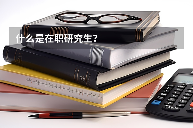 什么是在职研究生？
