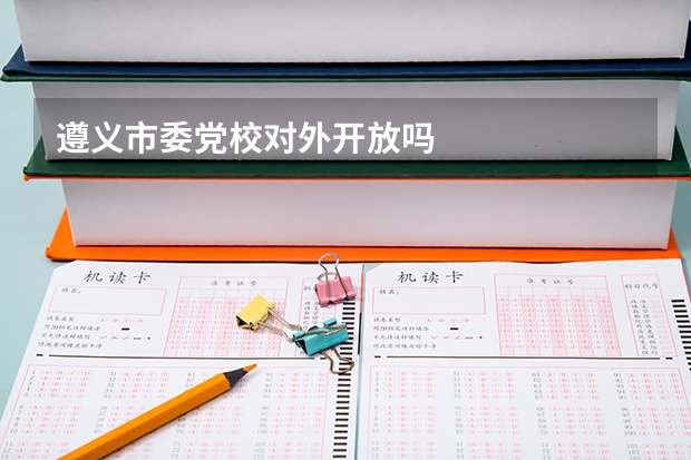 遵义市委党校对外开放吗