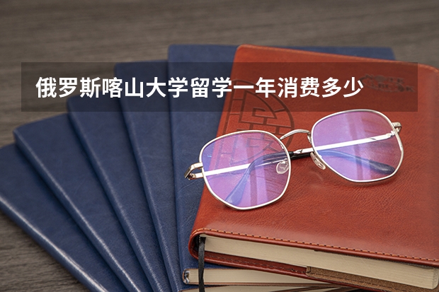 俄罗斯喀山大学留学一年消费多少