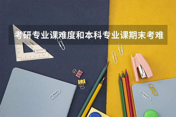 考研专业课难度和本科专业课期末考难度一样吗,我是考江财的行政管理,难度和本科本专业的期中期末考是?