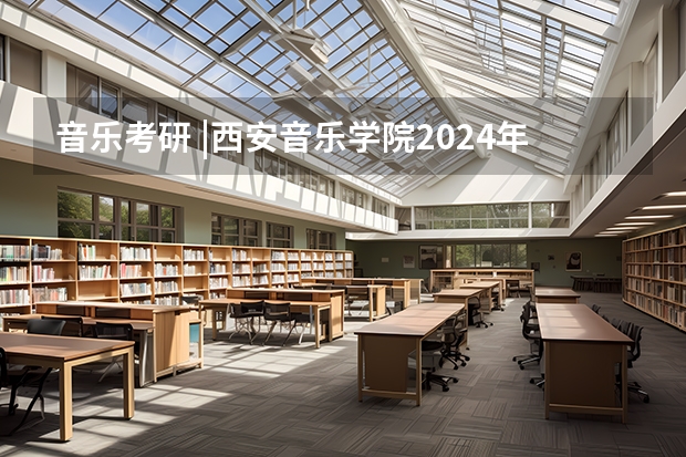 音乐考研 |西安音乐学院2024年硕士研究生专业目录及招生简章 音乐考研 |四川音乐学院2024年硕士研究生专业目录及招生简章