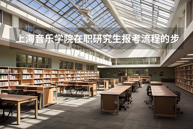 上海音乐学院在职研究生报考流程的步骤有哪些？