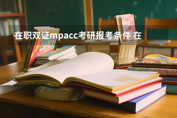 在职双证mpacc考研报考条件 在职研究生双证之MPACC报名条件