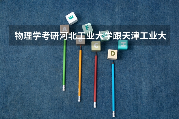 物理学考研河北工业大学跟天津工业大学建议选哪个?