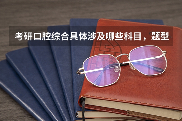 考研口腔综合具体涉及哪些科目，题型是什么？