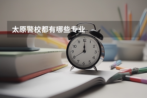 太原警校都有哪些专业