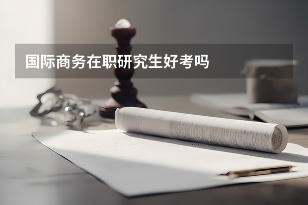 国际商务在职研究生好考吗